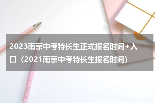 2023南京中考特长生正式报名时间+入口（2021南京中考特长生报名时间）