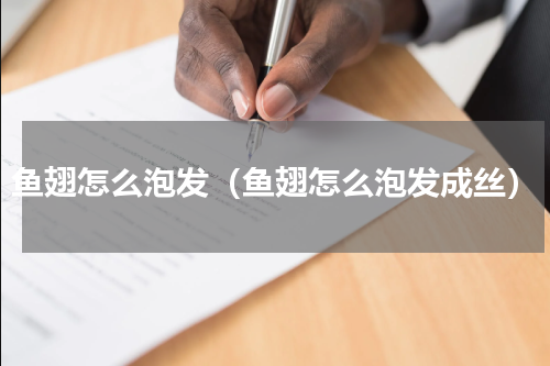 鱼翅怎么泡发（鱼翅怎么泡发成丝）