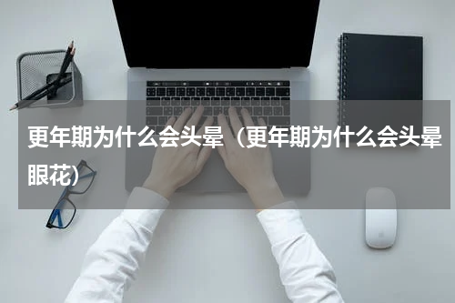 更年期为什么会头晕（更年期为什么会头晕眼花）