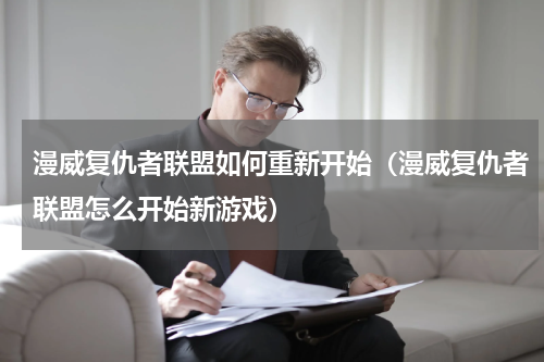 漫威复仇者联盟如何重新开始（漫威复仇者联盟怎么开始新游戏）