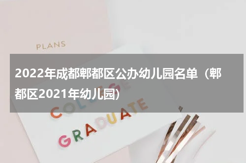 2022年成都郫都区公办幼儿园名单（郫都区2021年幼儿园）