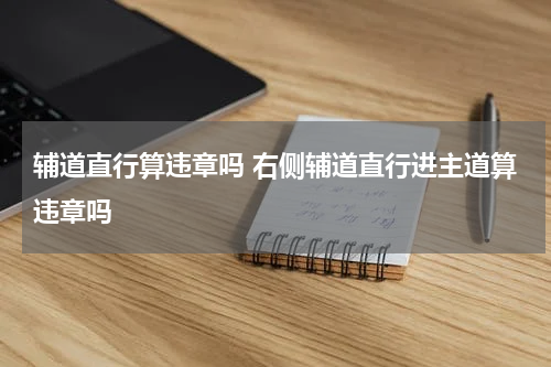 辅道直行算违章吗 右侧辅道直行进主道算违章吗