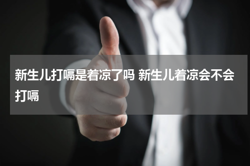 新生儿打嗝是着凉了吗 新生儿着凉会不会打嗝