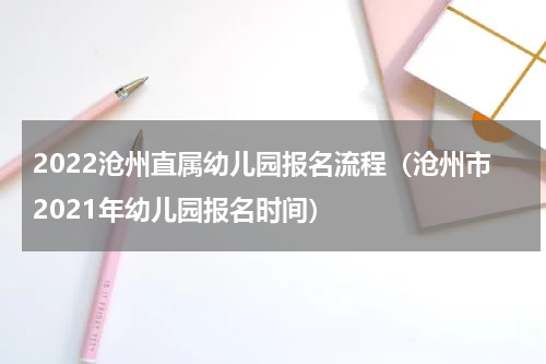 2022沧州直属幼儿园报名流程（沧州市2021年幼儿园报名时间）