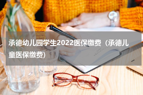 承德幼儿园学生2022医保缴费（承德儿童医保缴费）