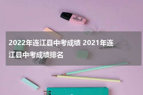 2022年连江县中考成绩 2021年连江县中考成绩排名