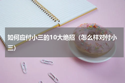 如何应付小三的10大绝招（怎么样对付小三）