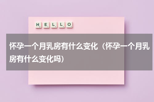 怀孕一个月乳房有什么变化（怀孕一个月乳房有什么变化吗）
