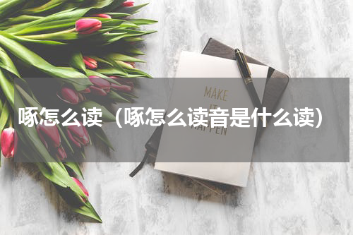 啄怎么读（啄怎么读音是什么读）
