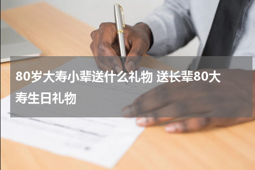 80岁大寿小辈送什么礼物 送长辈80大寿生日礼物