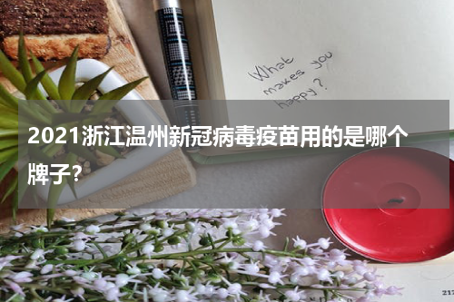 2021浙江温州新冠病毒疫苗用的是哪个牌子？
