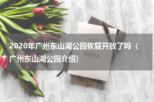 2020年广州东山湖公园恢复开放了吗（广州东山湖公园介绍）