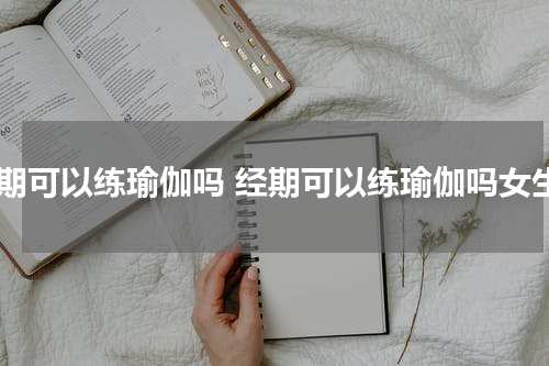 经期可以练瑜伽吗 经期可以练瑜伽吗女生