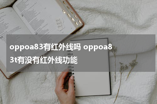 oppoa83有红外线吗 oppoa83t有没有红外线功能