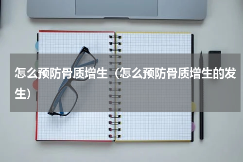 怎么预防骨质增生（怎么预防骨质增生的发生）