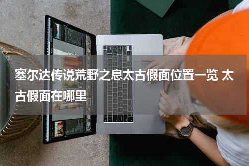 塞尔达传说荒野之息太古假面位置一览 太古假面在哪里