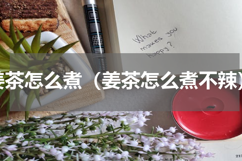 姜茶怎么煮（姜茶怎么煮不辣）