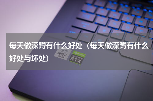 每天做深蹲有什么好处（每天做深蹲有什么好处与坏处）