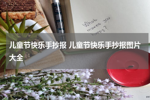 儿童节快乐手抄报 儿童节快乐手抄报图片大全