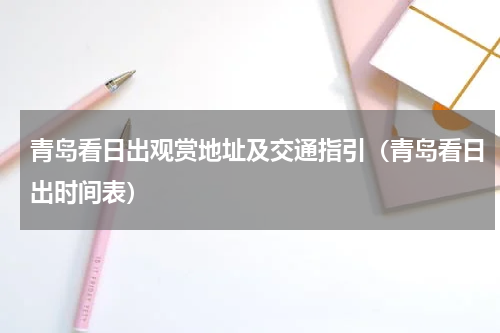 青岛看日出观赏地址及交通指引（青岛看日出时间表）