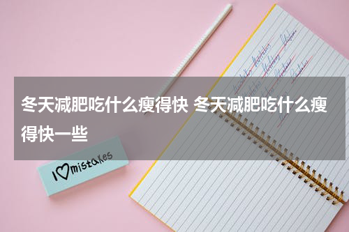 冬天减肥吃什么瘦得快 冬天减肥吃什么瘦得快一些