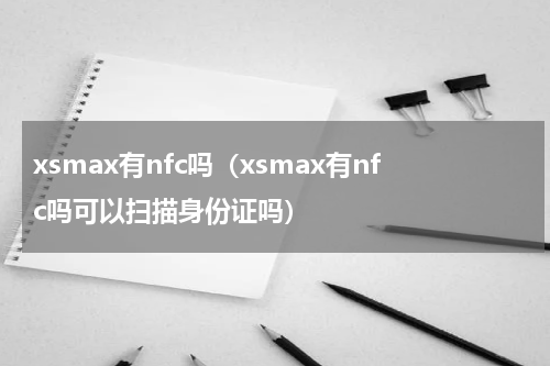 xsmax有nfc吗（xsmax有nfc吗可以扫描身份证吗）