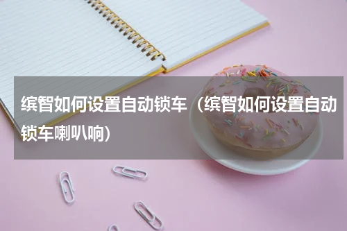 缤智如何设置自动锁车（缤智如何设置自动锁车喇叭响）