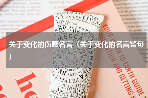 关于变化的伤感名言（关于变化的名言警句）