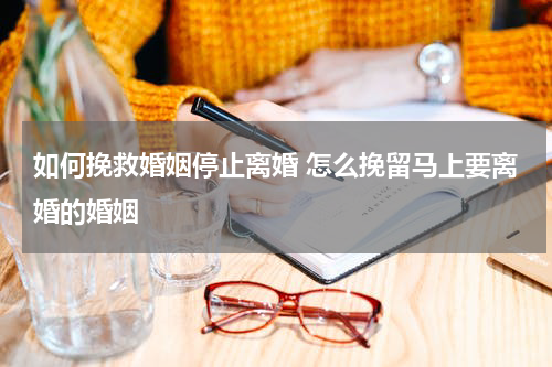 如何挽救婚姻停止离婚 怎么挽留马上要离婚的婚姻