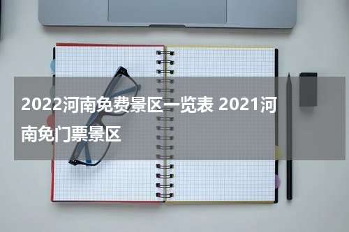 2022河南免费景区一览表 2021河南免门票景区