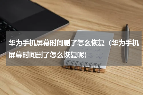 华为手机屏幕时间删了怎么恢复（华为手机屏幕时间删了怎么恢复呢）