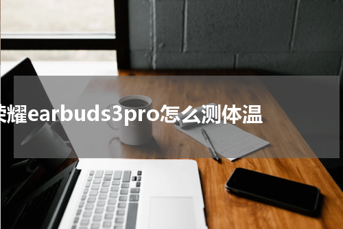 荣耀earbuds3pro怎么测体温