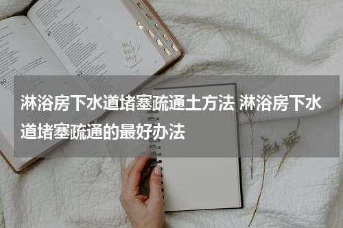 淋浴房下水道堵塞疏通土方法 淋浴房下水道堵塞疏通的最好办法