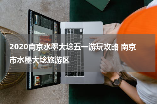 2020南京水墨大埝五一游玩攻略 南京市水墨大埝旅游区