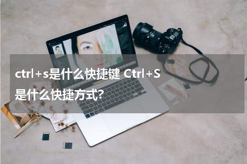 ctrl+s是什么快捷键 Ctrl+S是什么快捷方式?