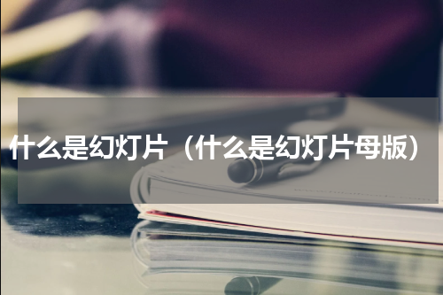 什么是幻灯片（什么是幻灯片母版）