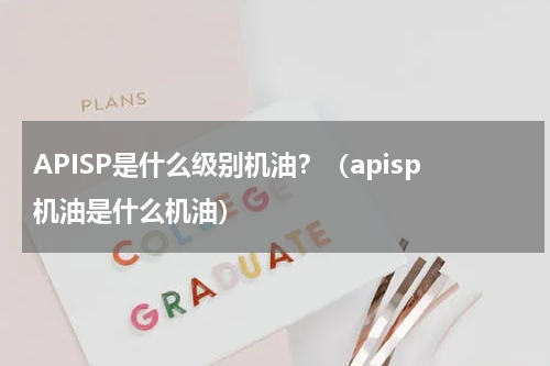 APISP是什么级别机油？（apisp机油是什么机油）