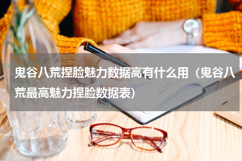 鬼谷八荒捏脸魅力数据高有什么用（鬼谷八荒最高魅力捏脸数据表）