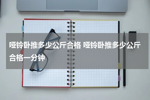 哑铃卧推多少公斤合格 哑铃卧推多少公斤合格一分钟