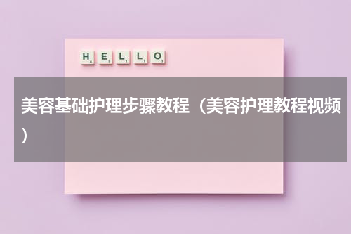 美容基础护理步骤教程（美容护理教程视频）