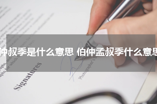 伯仲叔季是什么意思 伯仲孟叔季什么意思