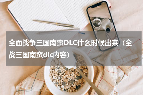 全面战争三国南蛮DLC什么时候出来（全战三国南蛮dlc内容）