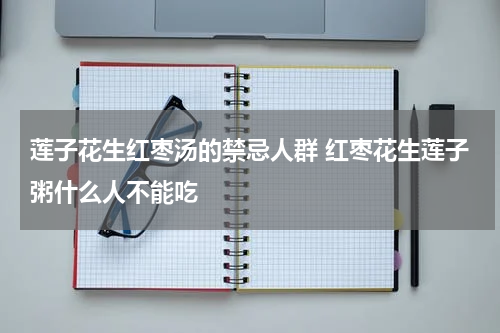 莲子花生红枣汤的禁忌人群 红枣花生莲子粥什么人不能吃