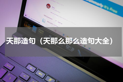 天那造句（天那么那么造句大全）