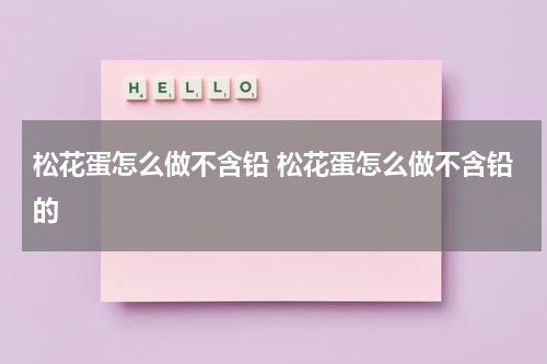 松花蛋怎么做不含铅 松花蛋怎么做不含铅的