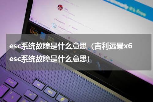 esc系统故障是什么意思（吉利远景x6esc系统故障是什么意思）