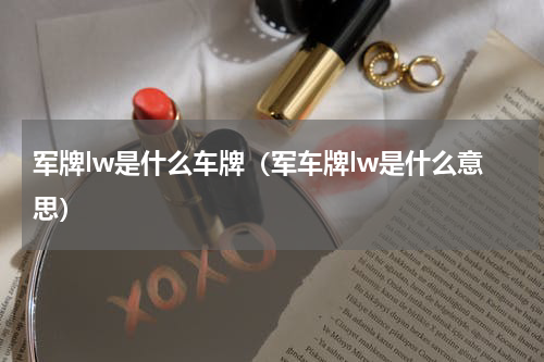军牌lw是什么车牌（军车牌lw是什么意思）