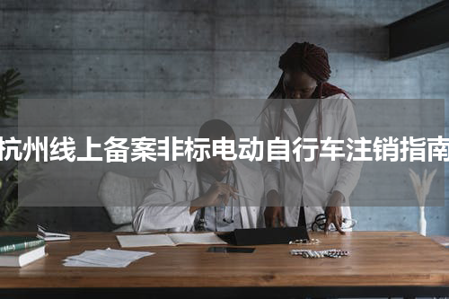 杭州线上备案非标电动自行车注销指南