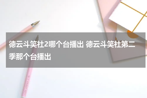 德云斗笑社2哪个台播出 德云斗笑社第二季那个台播出