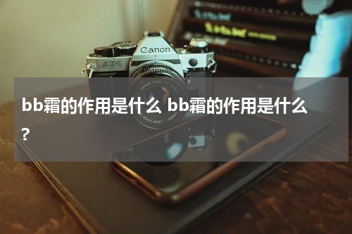 bb霜的作用是什么 bb霜的作用是什么?